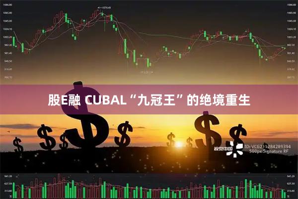 股E融 CUBAL“九冠王”的绝境重生