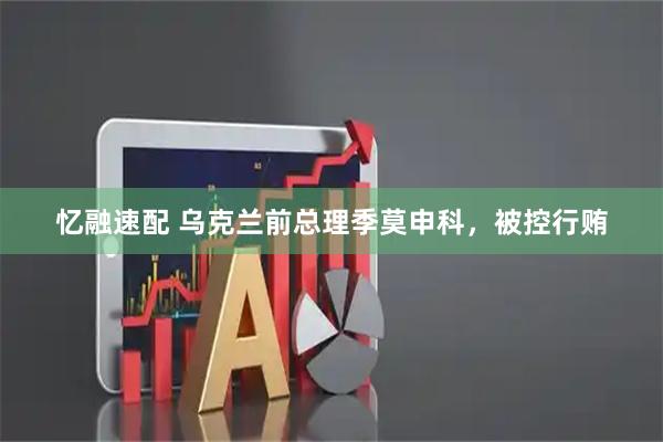 忆融速配 乌克兰前总理季莫申科，被控行贿